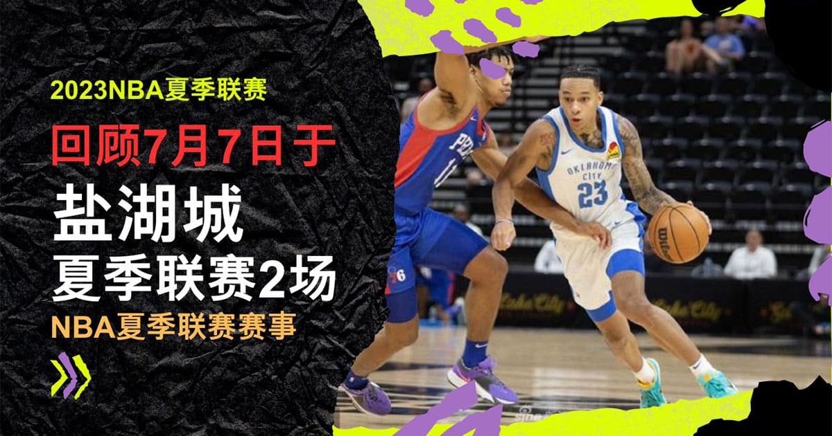 2023NBA夏季联赛回顾7/7，2023NBA夏季联赛赛程表